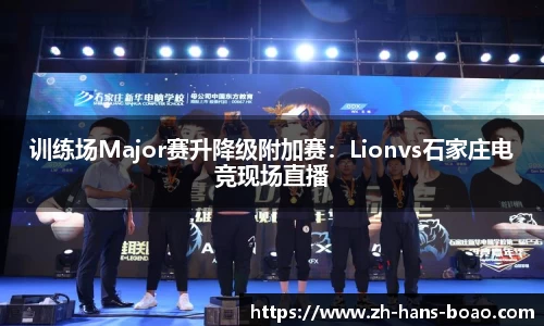 训练场Major赛升降级附加赛：Lionvs石家庄电竞现场直播